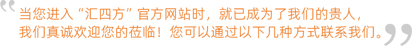 當您進(jìn)入“匯四方”官方網(wǎng)站時(shí)，就已成為了我們的貴人，我們真誠歡迎您的蒞臨！您可以通過(guò)以下幾種方式聯(lián)系我們